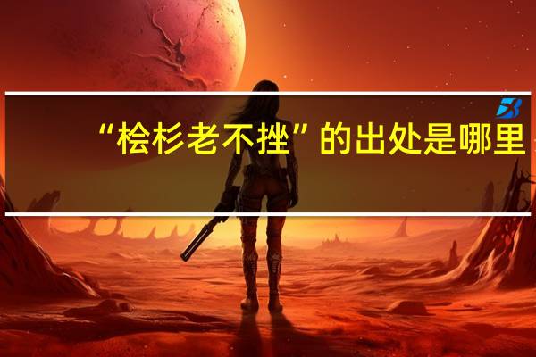 “桧杉老不挫”的出处是哪里