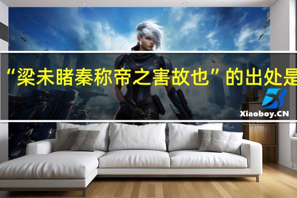 “梁未睹秦称帝之害故也”的出处是哪里