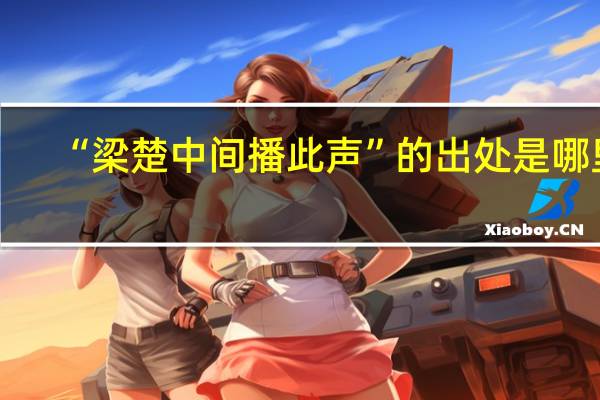 “梁楚中间播此声”的出处是哪里