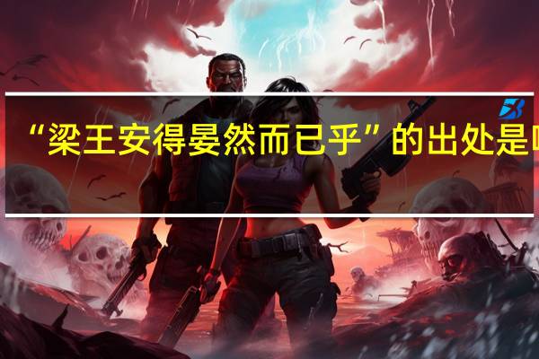 “梁王安得晏然而已乎”的出处是哪里