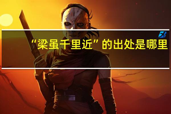 “梁虽千里近”的出处是哪里