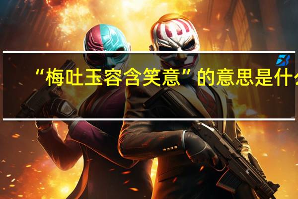 “梅吐玉容含笑意”的意思是什么