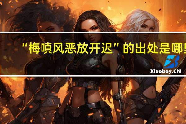 “梅嗔风恶放开迟”的出处是哪里