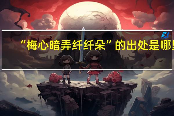 “梅心暗弄纤纤朵”的出处是哪里