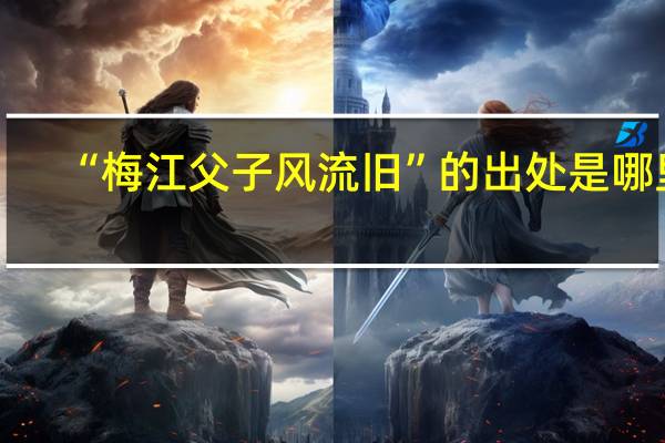“梅江父子风流旧”的出处是哪里