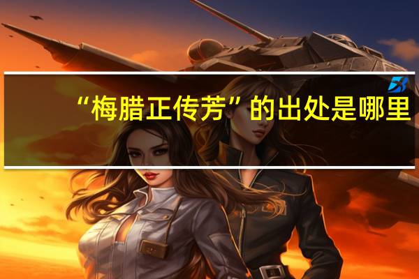 “梅腊正传芳”的出处是哪里