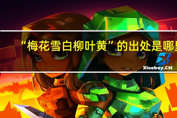 “梅花雪白柳叶黄”的出处是哪里