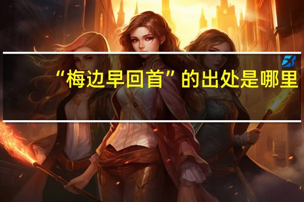 “梅边早回首”的出处是哪里