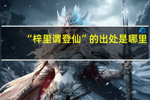 “梓里谓登仙”的出处是哪里