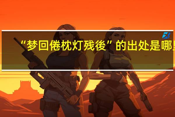 “梦回倦枕灯残後”的出处是哪里