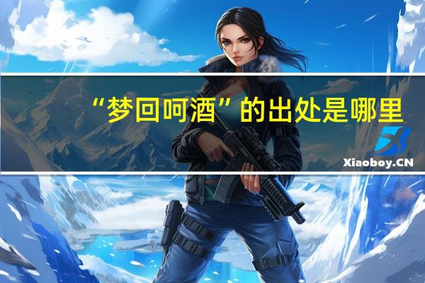 “梦回呵酒”的出处是哪里