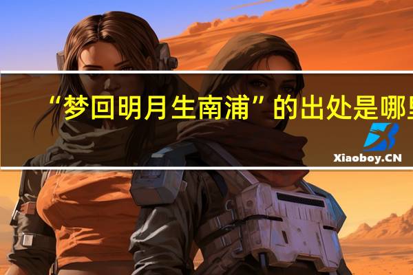 “梦回明月生南浦”的出处是哪里