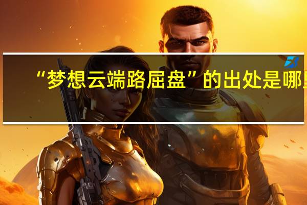 “梦想云端路屈盘”的出处是哪里