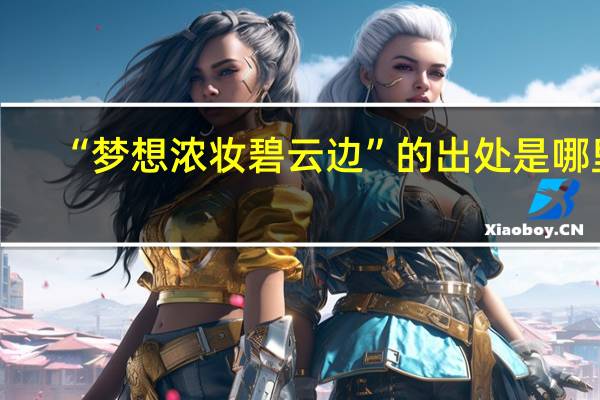 “梦想浓妆碧云边”的出处是哪里