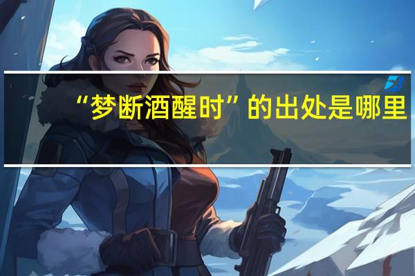 “梦断酒醒时”的出处是哪里