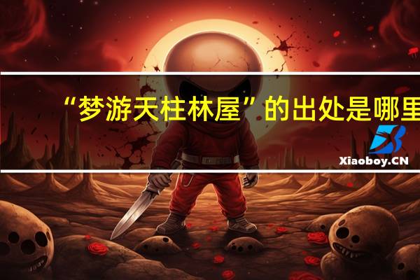 “梦游天柱林屋”的出处是哪里