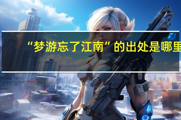 “梦游忘了江南”的出处是哪里