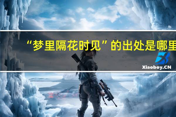 “梦里隔花时见”的出处是哪里