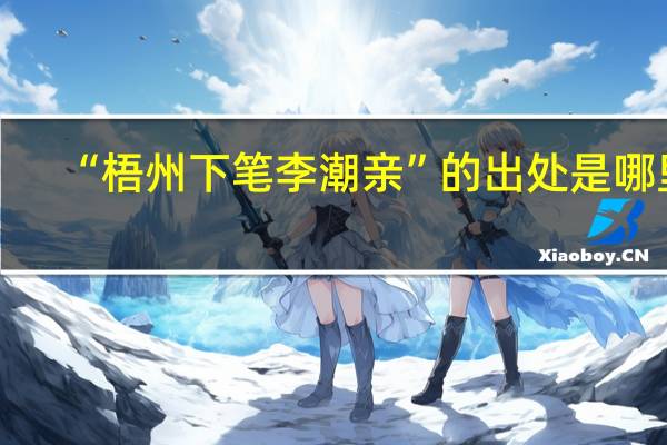 “梧州下笔李潮亲”的出处是哪里
