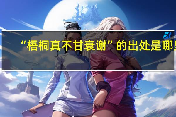 “梧桐真不甘衰谢”的出处是哪里