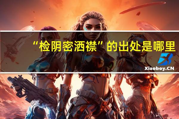 “检阴密洒襟”的出处是哪里