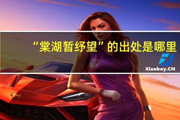 “棠湖暂纾望”的出处是哪里