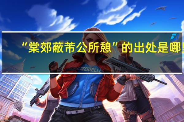 “棠郊蔽芾公所憩”的出处是哪里