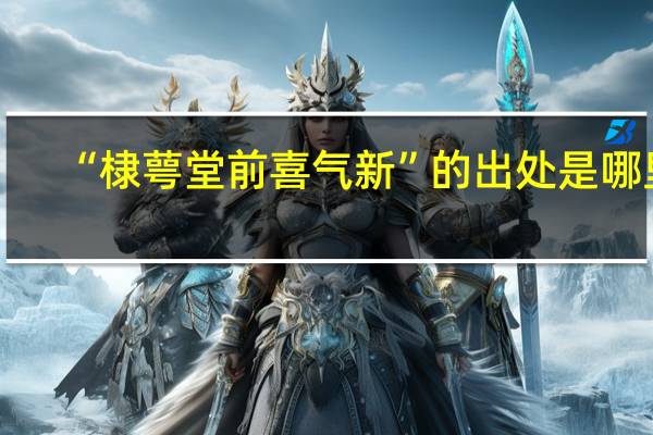 “棣萼堂前喜气新”的出处是哪里