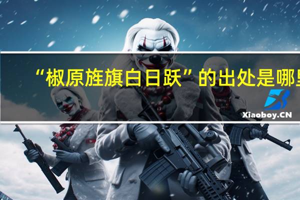 “椒原旌旗白日跃”的出处是哪里