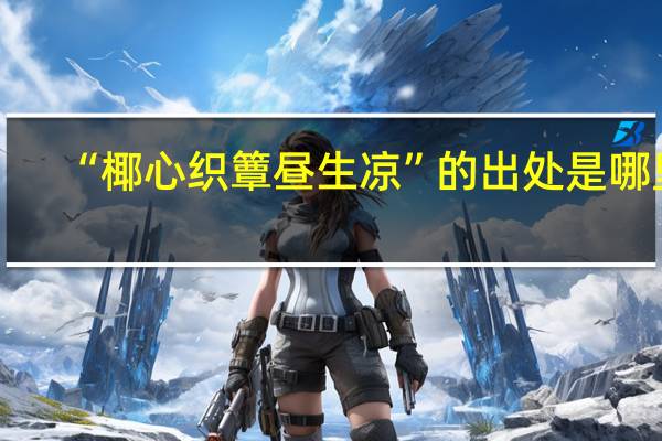 “椰心织簟昼生凉”的出处是哪里