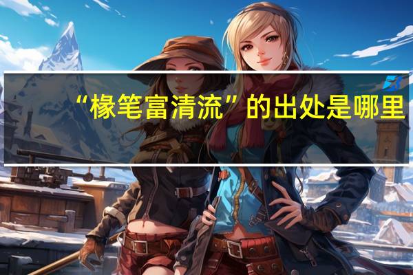 “椽笔富清流”的出处是哪里