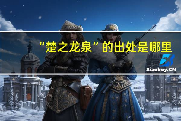 “楚之龙泉”的出处是哪里