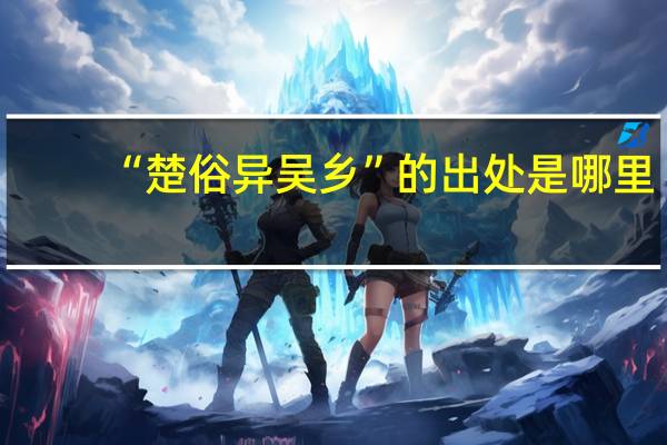 “楚俗异吴乡”的出处是哪里