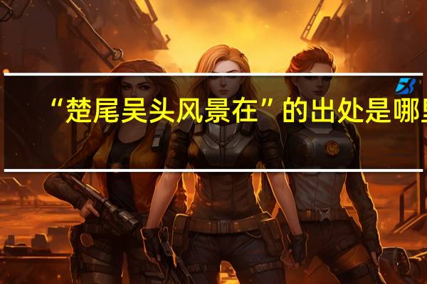 “楚尾吴头风景在”的出处是哪里