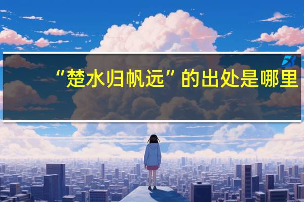 “楚水归帆远”的出处是哪里