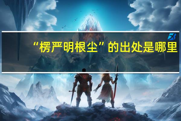 “楞严明根尘”的出处是哪里