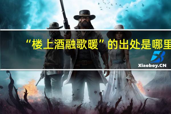 “楼上酒融歌暖”的出处是哪里