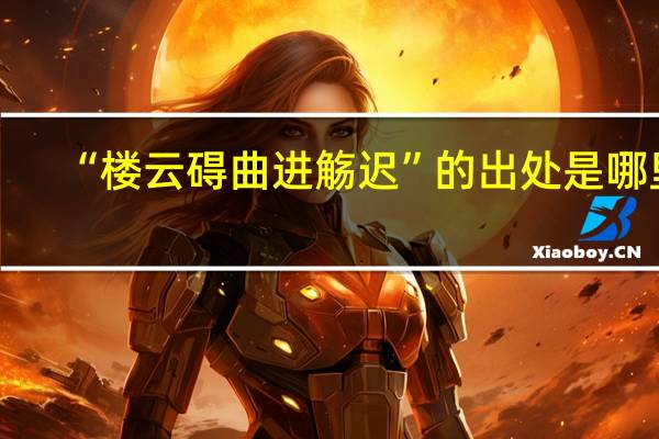 “楼云碍曲进觞迟”的出处是哪里