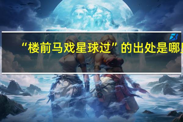 “楼前马戏星球过”的出处是哪里