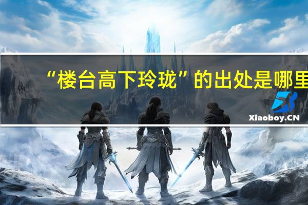 “楼台高下玲珑”的出处是哪里