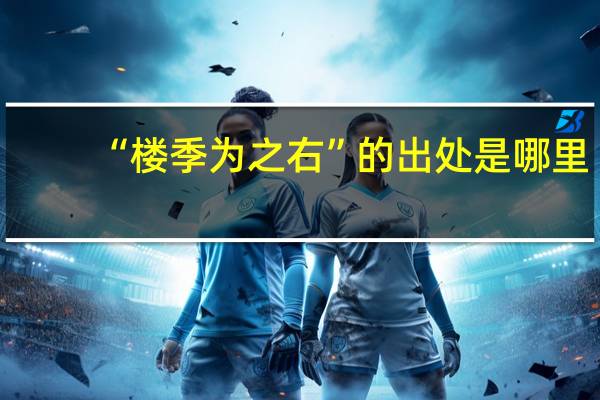 “楼季为之右”的出处是哪里