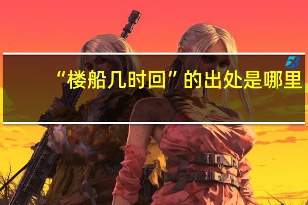 “楼船几时回”的出处是哪里