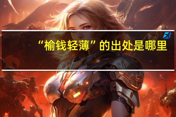 “榆钱轻薄”的出处是哪里