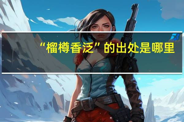 “榴樽香泛”的出处是哪里