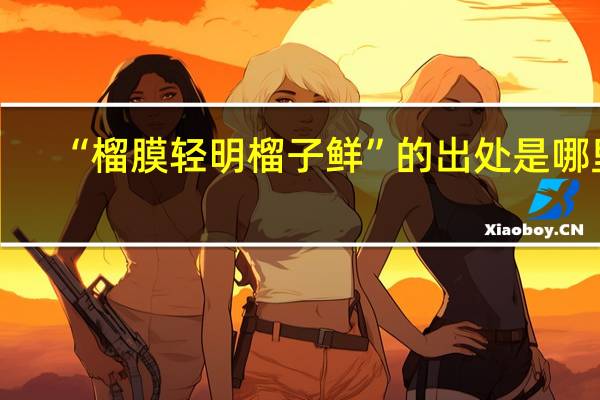 “榴膜轻明榴子鲜”的出处是哪里