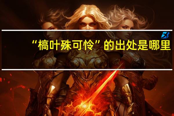 “槁叶殊可怜”的出处是哪里
