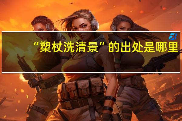 “槊杖洗清景”的出处是哪里