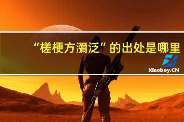 “槎梗方瀰泛”的出处是哪里