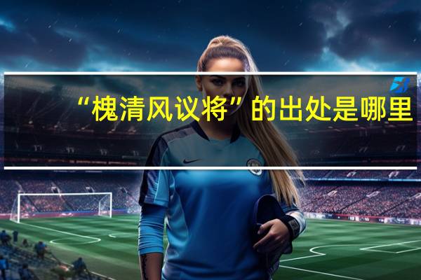 “槐清风议将”的出处是哪里