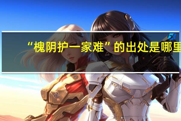 “槐阴护一家难”的出处是哪里